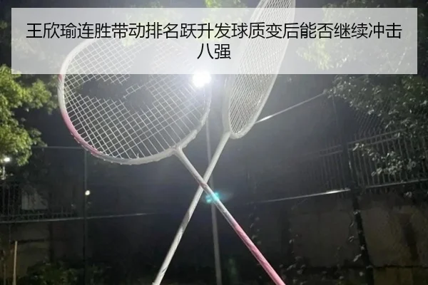 王欣瑜连胜带动排名跃升发球质变后能否继续冲击八强